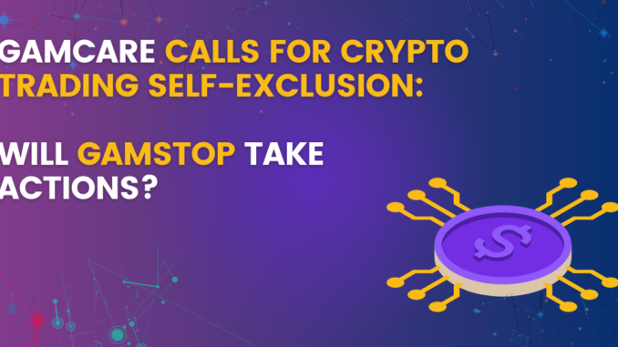 GamCare Calls For Crypto Trading Self-Exclusion: Will GamStop Take Actions? GamCare Calls For Crypto Trading Self-Exclusion: Will GamStop Take Actions?