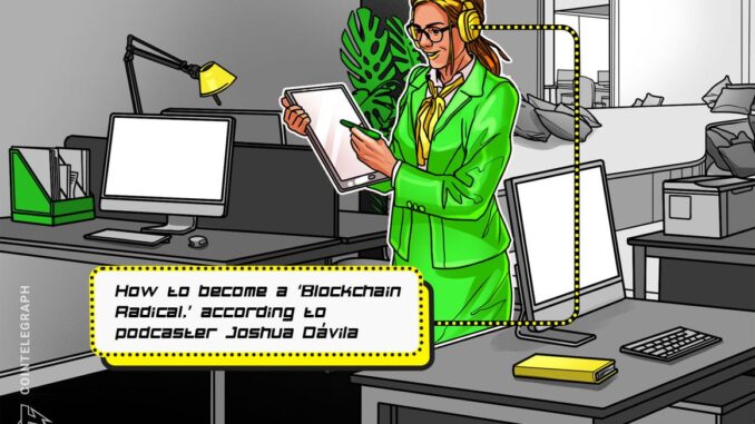 How to become a ‘Blockchain Radical,’ according to podcaster Joshua