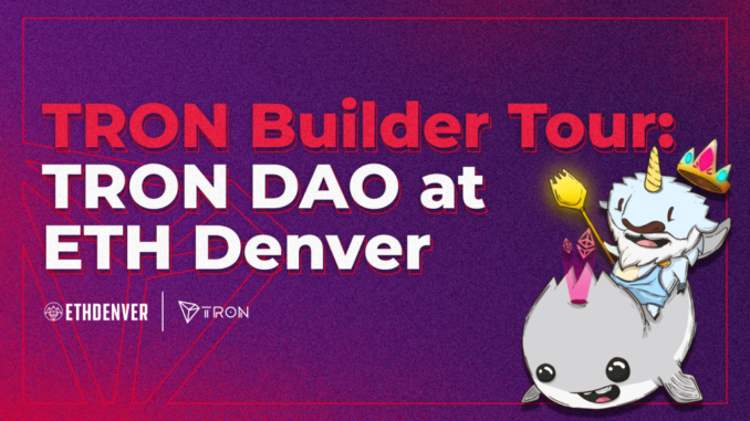 TRON DAO at ETH Denver and Host of TRON Builder TRON DAO at ETH Denver and Host of TRON Builder Tour Denver Stop
